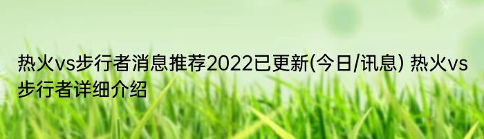 热火vs步行者消息推荐2022已更新(今日/讯息) 热火vs步行者详细介绍