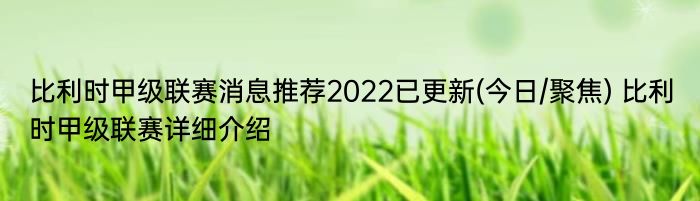 比利时甲级联赛消息推荐2022已更新(今日/聚焦) 比利时甲级联赛详细介绍