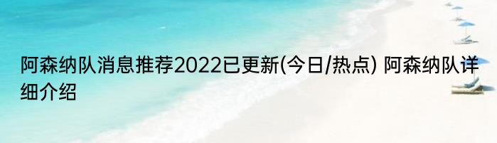 阿森纳队消息推荐2022已更新(今日/热点) 阿森纳队详细介绍