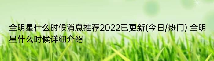 全明星什么时候消息推荐2022已更新(今日/热门) 全明星什么时候详细介绍