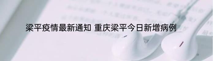 梁平疫情最新通知 重庆梁平今日新增病例