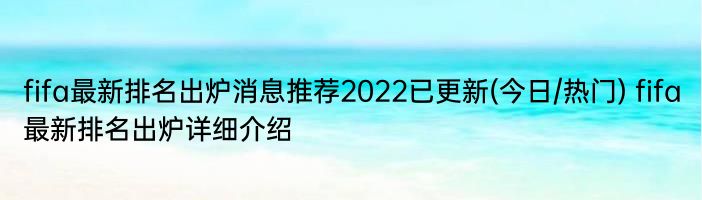 fifa最新排名出炉消息推荐2022已更新(今日/热门) fifa最新排名出炉详细介绍