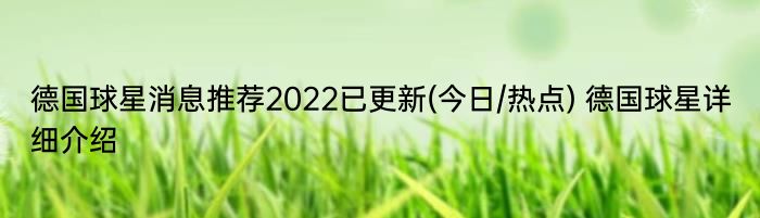 德国球星消息推荐2022已更新(今日/热点) 德国球星详细介绍