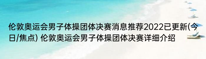 伦敦奥运会男子体操团体决赛消息推荐2022已更新(今日/焦点) 伦敦奥运会男子体操团体决赛详细介绍