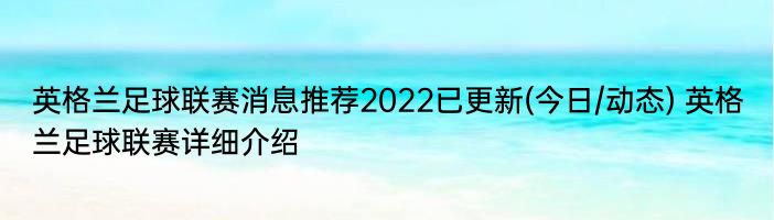 英格兰足球联赛消息推荐2022已更新(今日/动态) 英格兰足球联赛详细介绍