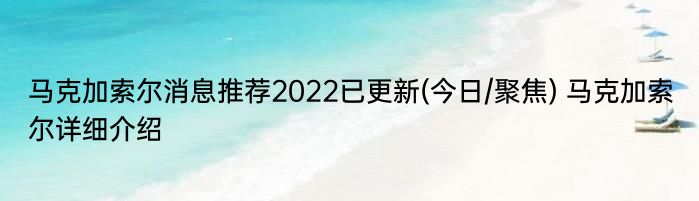 马克加索尔消息推荐2022已更新(今日/聚焦) 马克加索尔详细介绍