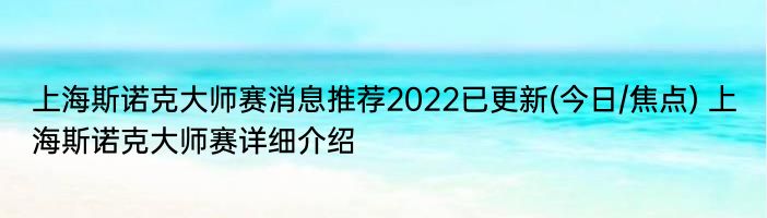 上海斯诺克大师赛消息推荐2022已更新(今日/焦点) 上海斯诺克大师赛详细介绍