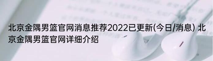 北京金隅男篮官网消息推荐2022已更新(今日/消息) 北京金隅男篮官网详细介绍