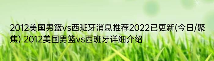 2012美国男篮vs西班牙消息推荐2022已更新(今日/聚焦) 2012美国男篮vs西班牙详细介绍