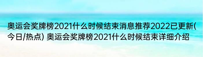 奥运会奖牌榜2021什么时候结束消息推荐2022已更新(今日/热点) 奥运会奖牌榜2021什么时候结束详细介绍