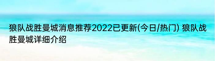 狼队战胜曼城消息推荐2022已更新(今日/热门) 狼队战胜曼城详细介绍