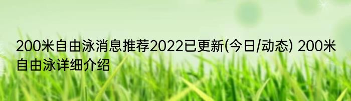 200米自由泳消息推荐2022已更新(今日/动态) 200米自由泳详细介绍