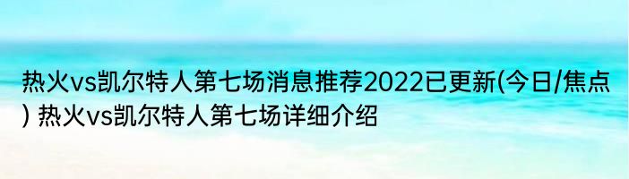 热火vs凯尔特人第七场消息推荐2022已更新(今日/焦点) 热火vs凯尔特人第七场详细介绍