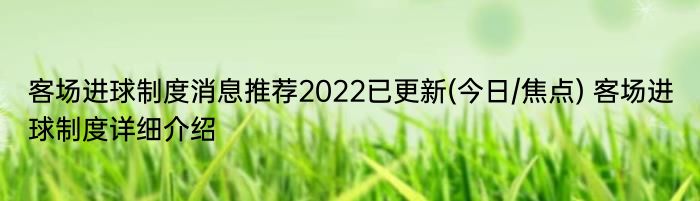 客场进球制度消息推荐2022已更新(今日/焦点) 客场进球制度详细介绍