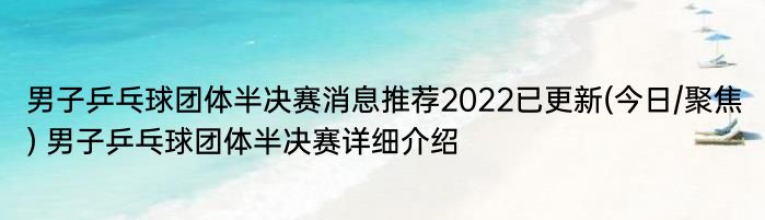 男子乒乓球团体半决赛消息推荐2022已更新(今日/聚焦) 男子乒乓球团体半决赛详细介绍