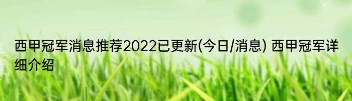 西甲冠军消息推荐2022已更新(今日/消息) 西甲冠军详细介绍