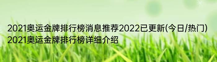 2021奥运金牌排行榜消息推荐2022已更新(今日/热门) 2021奥运金牌排行榜详细介绍