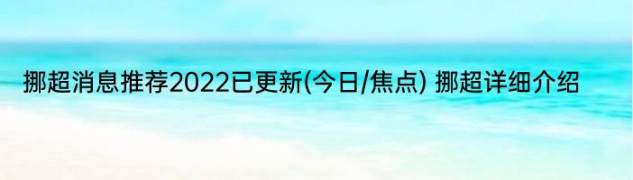 挪超消息推荐2022已更新(今日/焦点) 挪超详细介绍