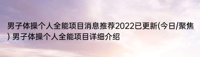 男子体操个人全能项目消息推荐2022已更新(今日/聚焦) 男子体操个人全能项目详细介绍