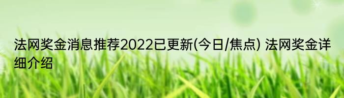 法网奖金消息推荐2022已更新(今日/焦点) 法网奖金详细介绍