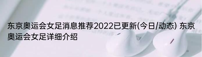 东京奥运会女足消息推荐2022已更新(今日/动态) 东京奥运会女足详细介绍