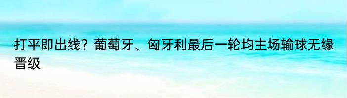 打平即出线？葡萄牙、匈牙利最后一轮均主场输球无缘晋级