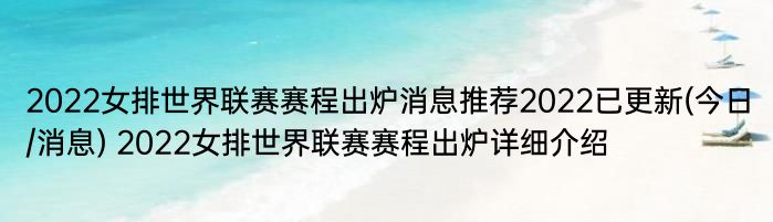 2022女排世界联赛赛程出炉消息推荐2022已更新(今日/消息) 2022女排世界联赛赛程出炉详细介绍