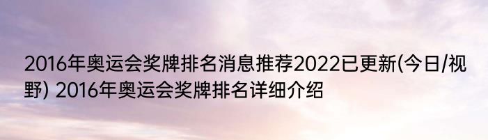 2016年奥运会奖牌排名消息推荐2022已更新(今日/视野) 2016年奥运会奖牌排名详细介绍