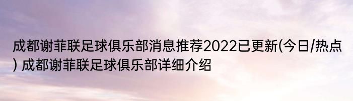 成都谢菲联足球俱乐部消息推荐2022已更新(今日/热点) 成都谢菲联足球俱乐部详细介绍