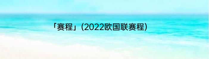 「赛程」(2022欧国联赛程) 