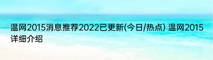 温网2015消息推荐2022已更新(今日/热点) 温网2015详细介绍