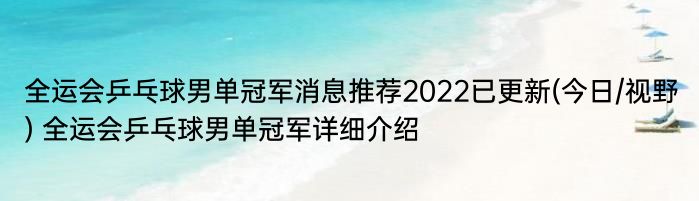 全运会乒乓球男单冠军消息推荐2022已更新(今日/视野) 全运会乒乓球男单冠军详细介绍