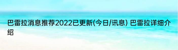 巴雷拉消息推荐2022已更新(今日/讯息) 巴雷拉详细介绍