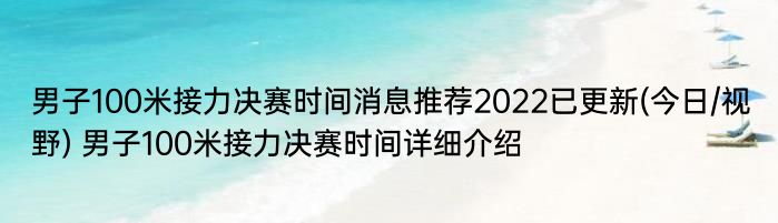 男子100米接力决赛时间消息推荐2022已更新(今日/视野) 男子100米接力决赛时间详细介绍