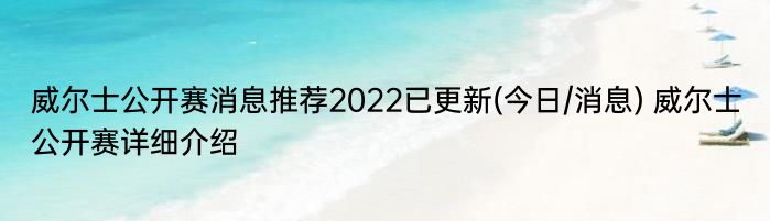 威尔士公开赛消息推荐2022已更新(今日/消息) 威尔士公开赛详细介绍