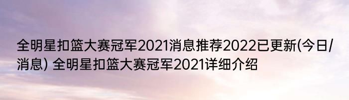 全明星扣篮大赛冠军2021消息推荐2022已更新(今日/消息) 全明星扣篮大赛冠军2021详细介绍