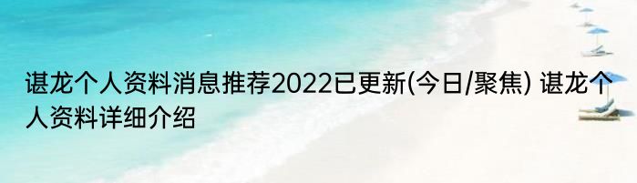 谌龙个人资料消息推荐2022已更新(今日/聚焦) 谌龙个人资料详细介绍