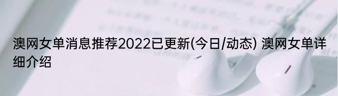 澳网女单消息推荐2022已更新(今日/动态) 澳网女单详细介绍