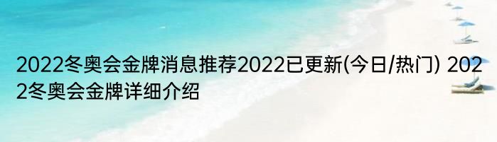 2022冬奥会金牌消息推荐2022已更新(今日/热门) 2022冬奥会金牌详细介绍