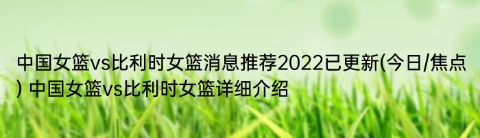 中国女篮vs比利时女篮消息推荐2022已更新(今日/焦点) 中国女篮vs比利时女篮详细介绍