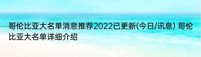 哥伦比亚大名单消息推荐2022已更新(今日/讯息) 哥伦比亚大名单详细介绍