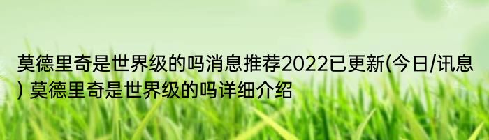 莫德里奇是世界级的吗消息推荐2022已更新(今日/讯息) 莫德里奇是世界级的吗详细介绍