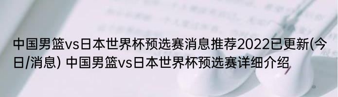 中国男篮vs日本世界杯预选赛消息推荐2022已更新(今日/消息) 中国男篮vs日本世界杯预选赛详细介绍