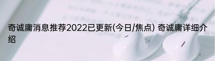 奇诚庸消息推荐2022已更新(今日/焦点) 奇诚庸详细介绍