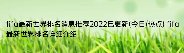 fifa最新世界排名消息推荐2022已更新(今日/热点) fifa最新世界排名详细介绍