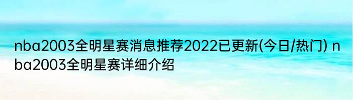 nba2003全明星赛消息推荐2022已更新(今日/热门) nba2003全明星赛详细介绍