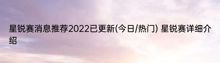 星锐赛消息推荐2022已更新(今日/热门) 星锐赛详细介绍