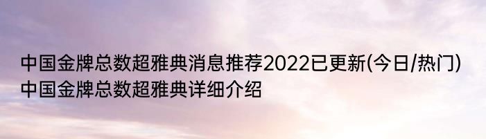 中国金牌总数超雅典消息推荐2022已更新(今日/热门) 中国金牌总数超雅典详细介绍