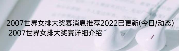 2007世界女排大奖赛消息推荐2022已更新(今日/动态) 2007世界女排大奖赛详细介绍