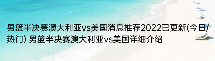 男篮半决赛澳大利亚vs美国消息推荐2022已更新(今日/热门) 男篮半决赛澳大利亚vs美国详细介绍